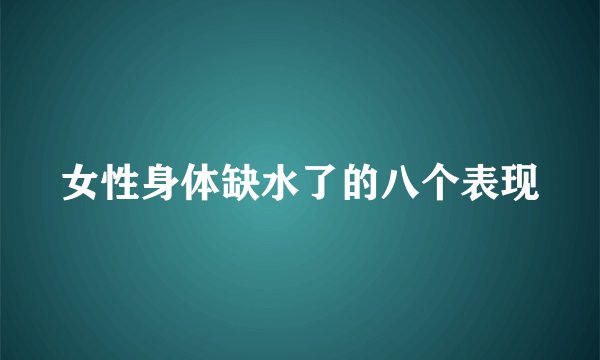 女性身体缺水了的八个表现