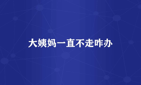 大姨妈一直不走咋办