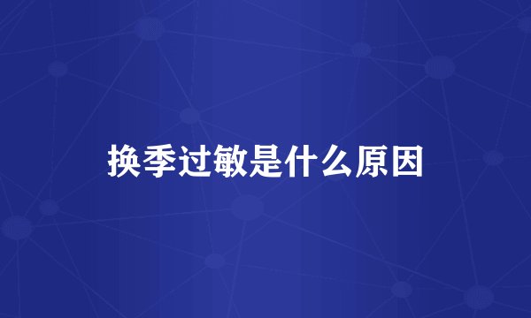 换季过敏是什么原因