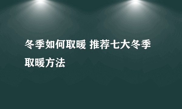 冬季如何取暖 推荐七大冬季取暖方法