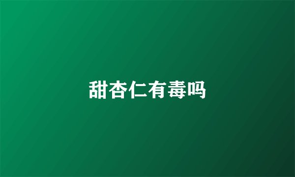甜杏仁有毒吗