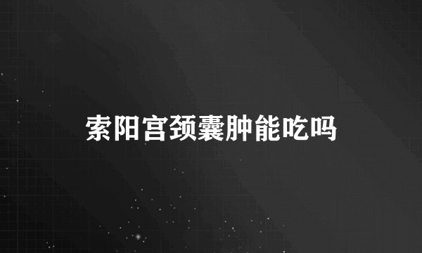 索阳宫颈囊肿能吃吗