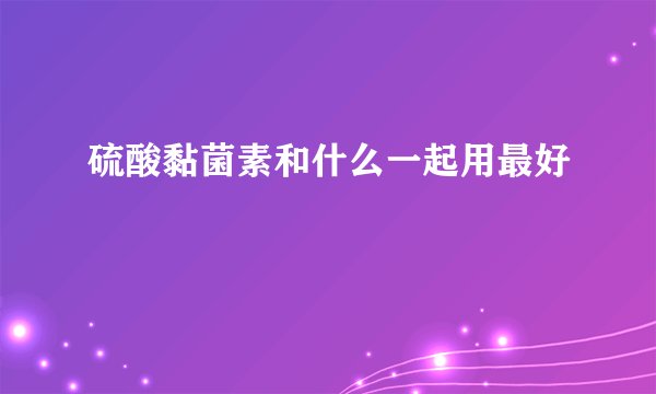 硫酸黏菌素和什么一起用最好