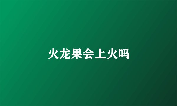 火龙果会上火吗
