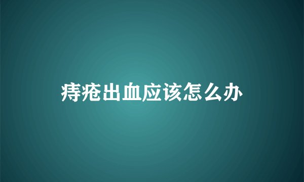 痔疮出血应该怎么办