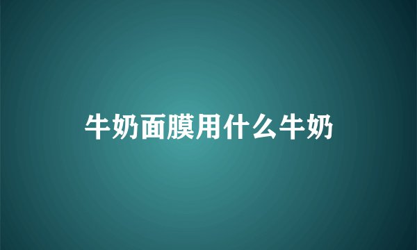 牛奶面膜用什么牛奶