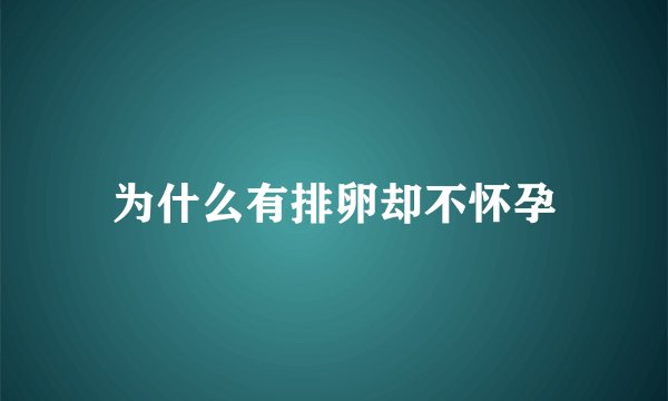 为什么有排卵却不怀孕