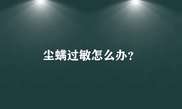 尘螨过敏怎么办？