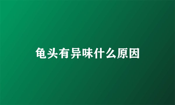 龟头有异味什么原因