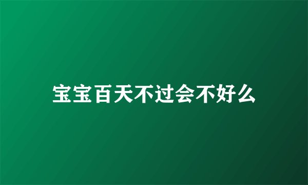 宝宝百天不过会不好么