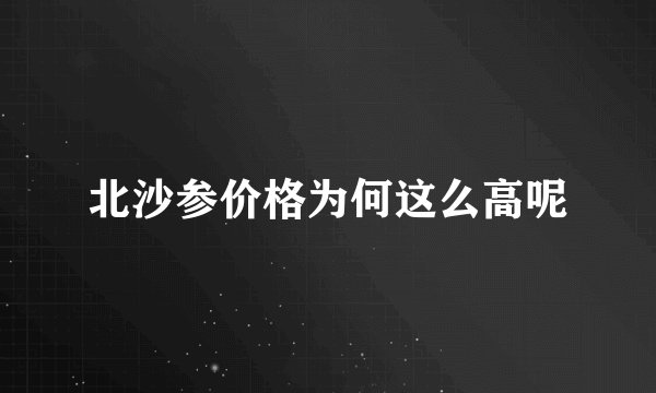 北沙参价格为何这么高呢