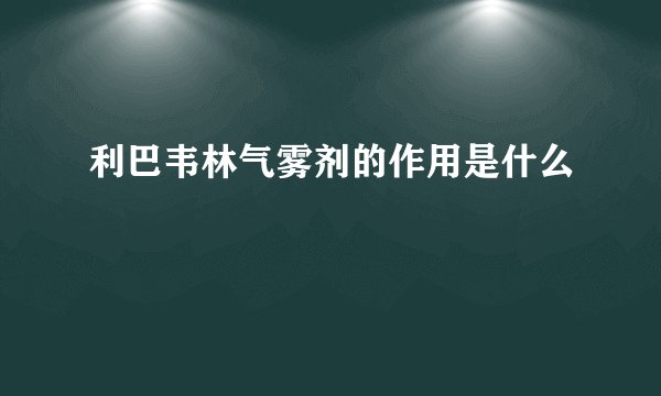 利巴韦林气雾剂的作用是什么