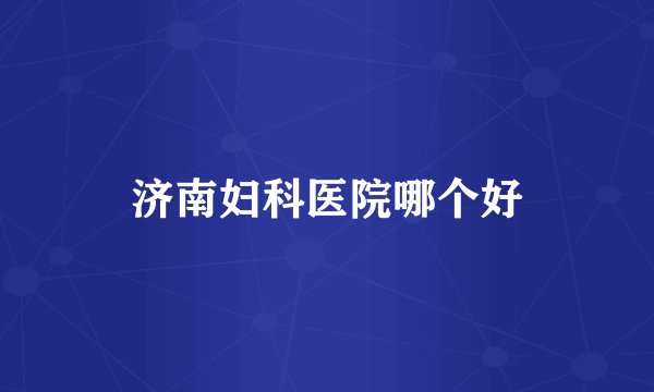 济南妇科医院哪个好