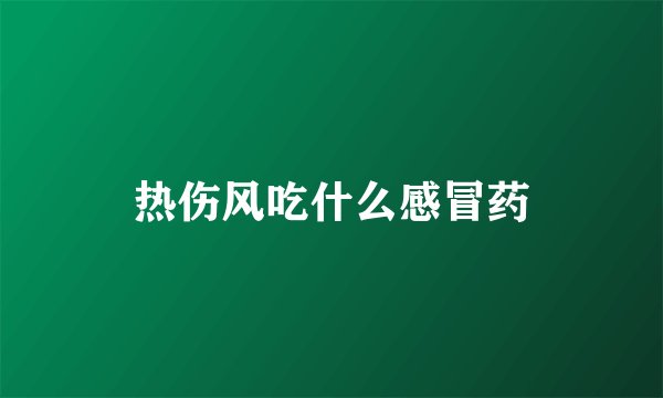 热伤风吃什么感冒药