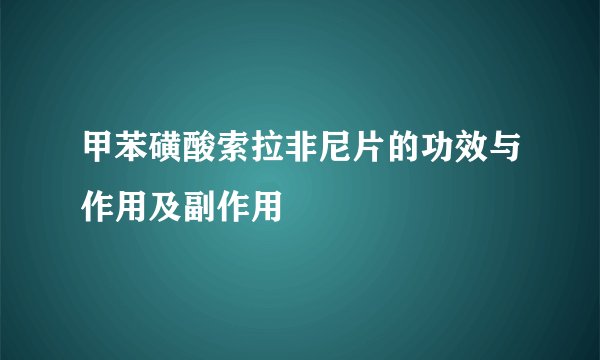 甲苯磺酸索拉非尼片的功效与作用及副作用