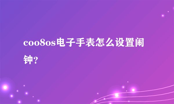 coo8os电子手表怎么设置闹钟？
