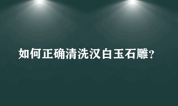 如何正确清洗汉白玉石雕?