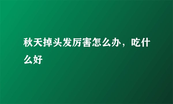 秋天掉头发厉害怎么办,吃什么好