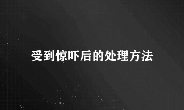 受到惊吓后的处理方法
