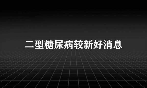 二型糖尿病较新好消息