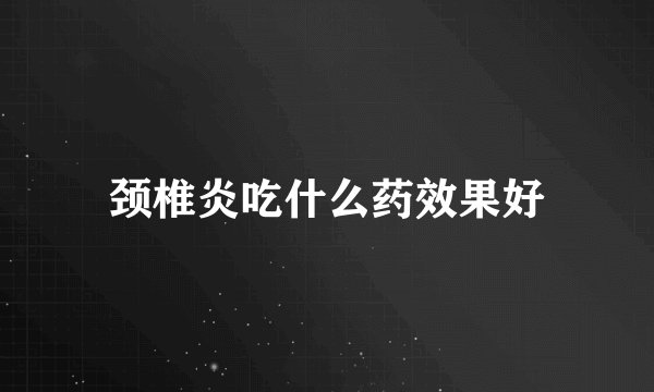 颈椎炎吃什么药效果好