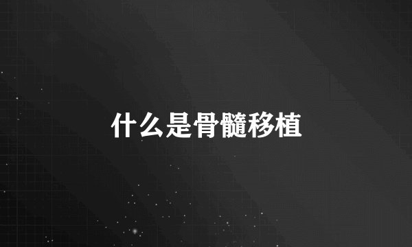 什么是骨髓移植