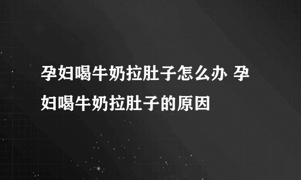 孕妇喝牛奶拉肚子怎么办 孕妇喝牛奶拉肚子的原因