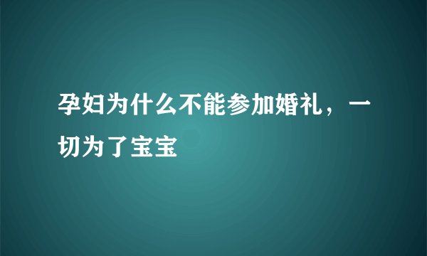孕妇为什么不能参加婚礼,一切为了宝宝