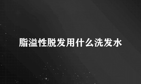 脂溢性脱发用什么洗发水