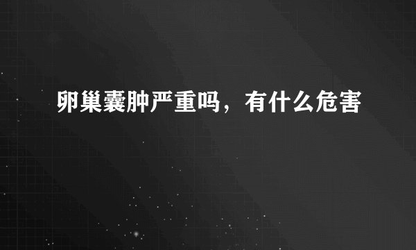 卵巢囊肿严重吗,有什么危害