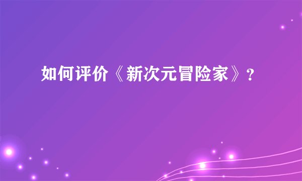 如何评价《新次元冒险家》？
