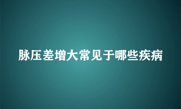 脉压差增大常见于哪些疾病