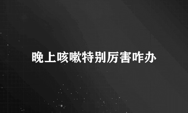 晚上咳嗽特别厉害咋办