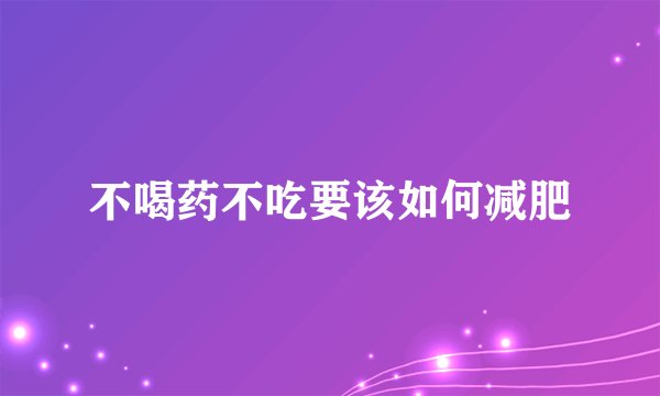 不喝药不吃要该如何减肥