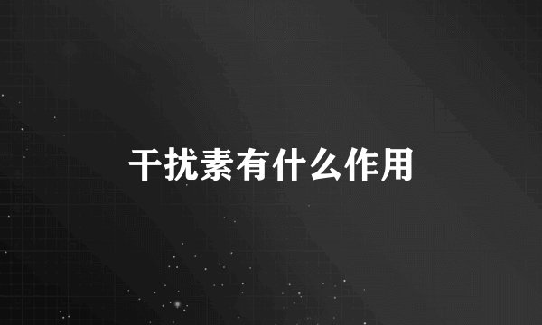 干扰素有什么作用