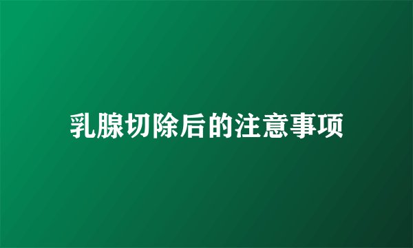 乳腺切除后的注意事项