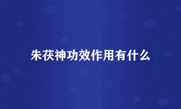朱茯神功效作用有什么