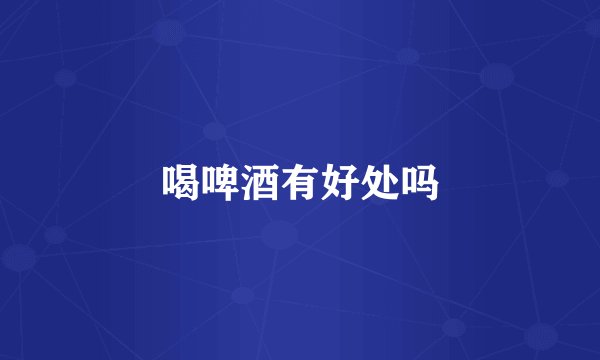 喝啤酒有好处吗