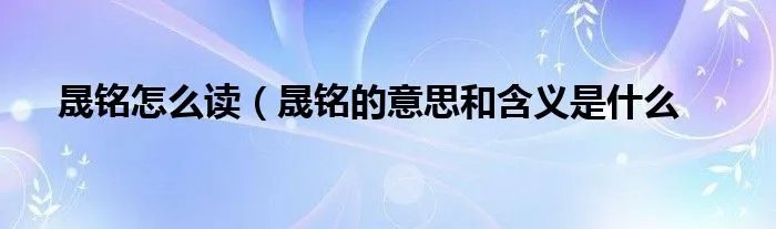 晟铭怎么读（晟铭的意思和含义是什么
