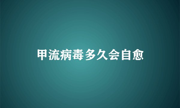 甲流病毒多久会自愈