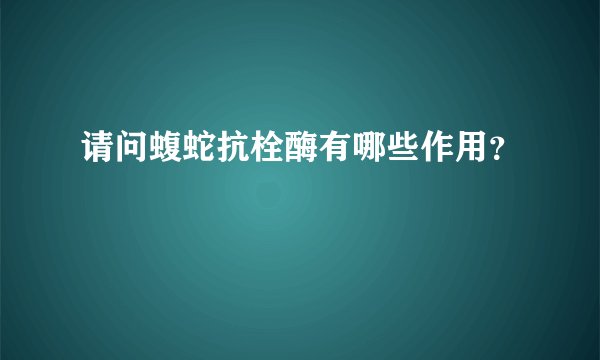请问蝮蛇抗栓酶有哪些作用？