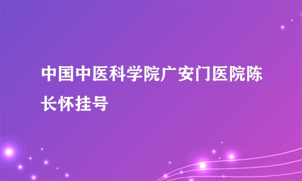 中国中医科学院广安门医院陈长怀挂号