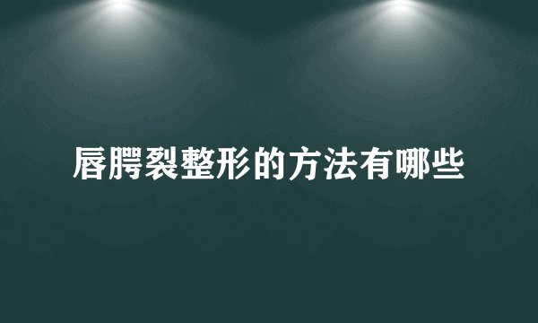 唇腭裂整形的方法有哪些