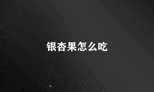 银杏果怎么吃