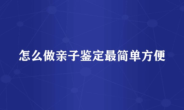 怎么做亲子鉴定最简单方便