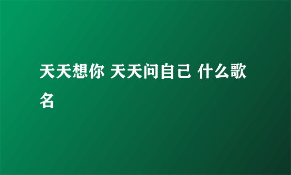 天天想你 天天问自己 什么歌名