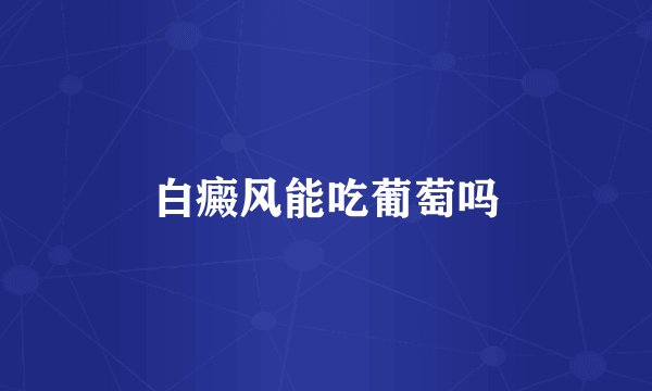 白癜风能吃葡萄吗