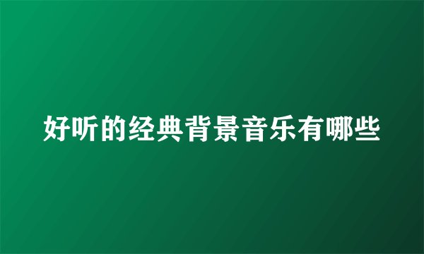 好听的经典背景音乐有哪些