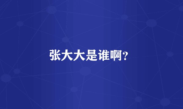 张大大是谁啊？