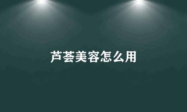 芦荟美容怎么用